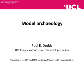 Model archaeology
Paul E. Dodds
UCL Energy Institute, University College London
Presented at the 70th IEA ETSAP workshop, Madrid, on 17 November 2016
 