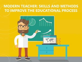 MODERN TEACHER: SKILLS AND METHODS
TO IMPROVE THE EDUCATIONAL PROCESS
 