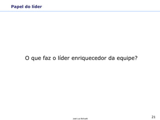 21José Luiz Bichuetti
Papel do líder
O que faz o líder enriquecedor da equipe?
 