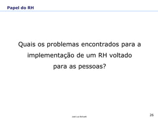 26José Luiz Bichuetti
Quais os problemas encontrados para a
implementação de um RH voltado
para as pessoas?
Papel do RH
 