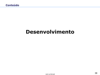 38José Luiz Bichuetti
Conteúdo
Desenvolvimento
 