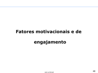 48José Luiz Bichuetti
MBA Executivo Indústria Farmacêutica FGV/EESP
Prof. José Luiz Bichuetti
Curso: Governança Corporativa & Gestão de Capital Humano
2º. Semestre 2011
Fatores motivacionais e de
engajamento
 
