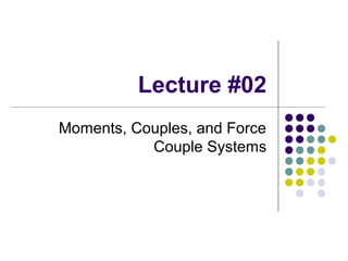 Lecture #02
Moments, Couples, and Force
Couple Systems
 