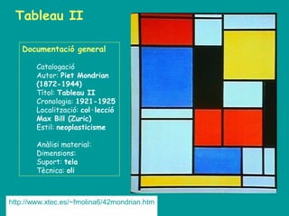 Tableau II

   Documentació general

        Catalogació
        Autor: Piet Mondrian
        (1872-1944)
        Títol: Tableau II
        Cronologia: 1921-1925
        Localització: col·lecció
        Max Bill (Zuric)
        Estil: neoplasticisme

        Anàlisi material:
        Dimensions:
        Suport: tela
        Tècnica: oli



http://www.xtec.es/~fmolina6/42mondrian.htm
 