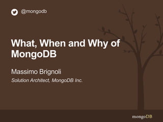 @mongodb

What, When and Why of
MongoDB
Massimo Brignoli
Solution Architect, MongoDB Inc.

 