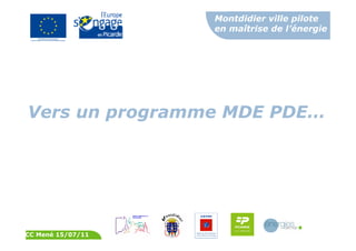 Montdidier ville pilote
en maîtrise de l’énergie
CC Mené 15/07/11
Vers un programme MDE PDE…
 