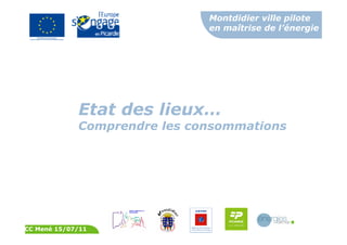 Montdidier ville pilote
en maîtrise de l’énergie
CC Mené 15/07/11
Etat des lieux…
Comprendre les consommations
 