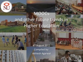 MOOCs
and other future trends in
    Higher Education


        4th August 2012
         Compiled by:
        Akhlesh Agarwal
                             1
 