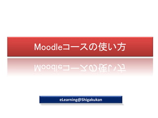 Moodleコースの使い方




   eLearning@Shigakukan
 