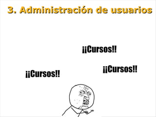 3. Administración de usuarios



                ¡¡Cursos!!

                      ¡¡Cursos!!
   ¡¡Cursos!!
 