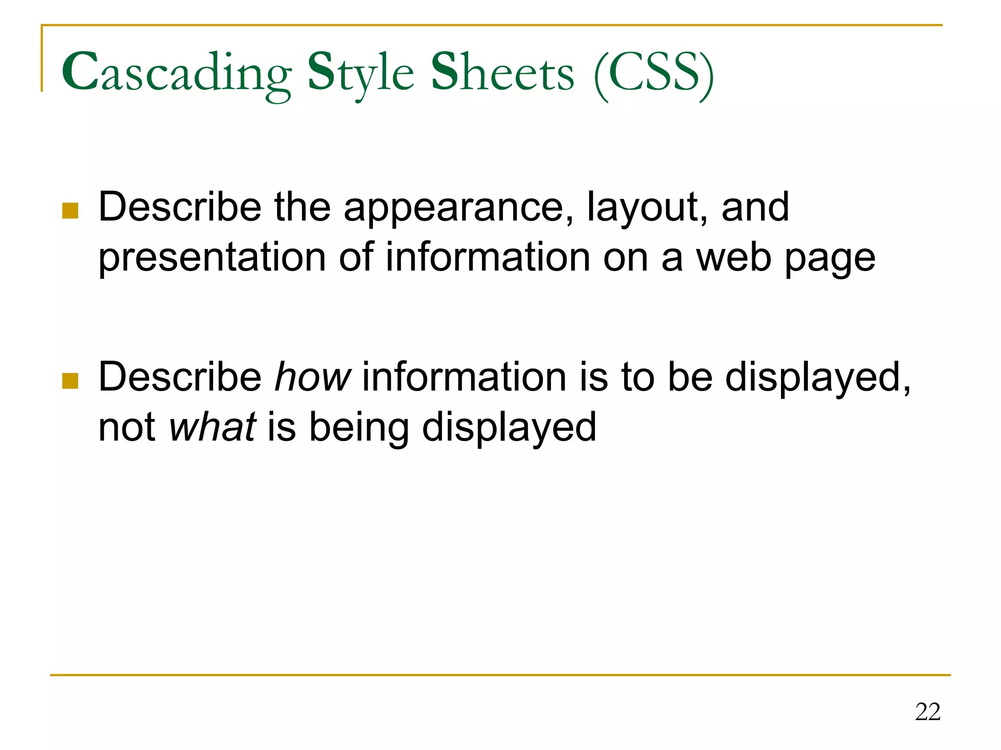 22 Cascading Style Sheets (CSS)  Describe the appearance, layout, and presentation of information on a web page  Describe how information is to be displayed, not what is being displayed 