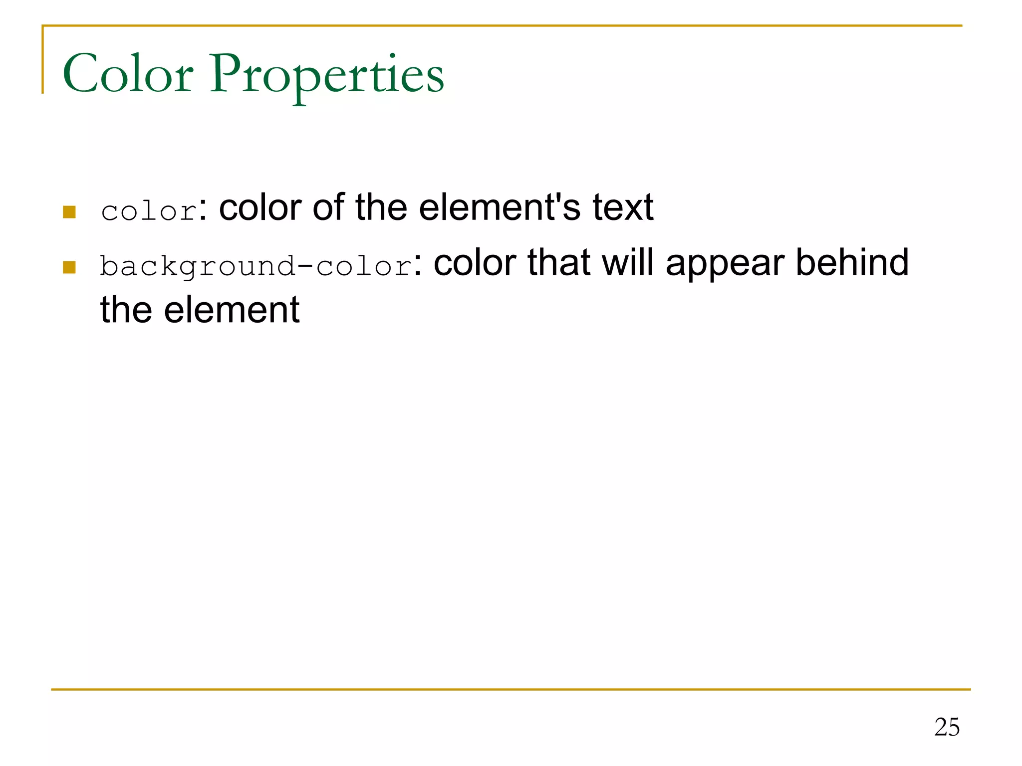 25 Color Properties  color: color of the element's text  background-color: color that will appear behind the element 