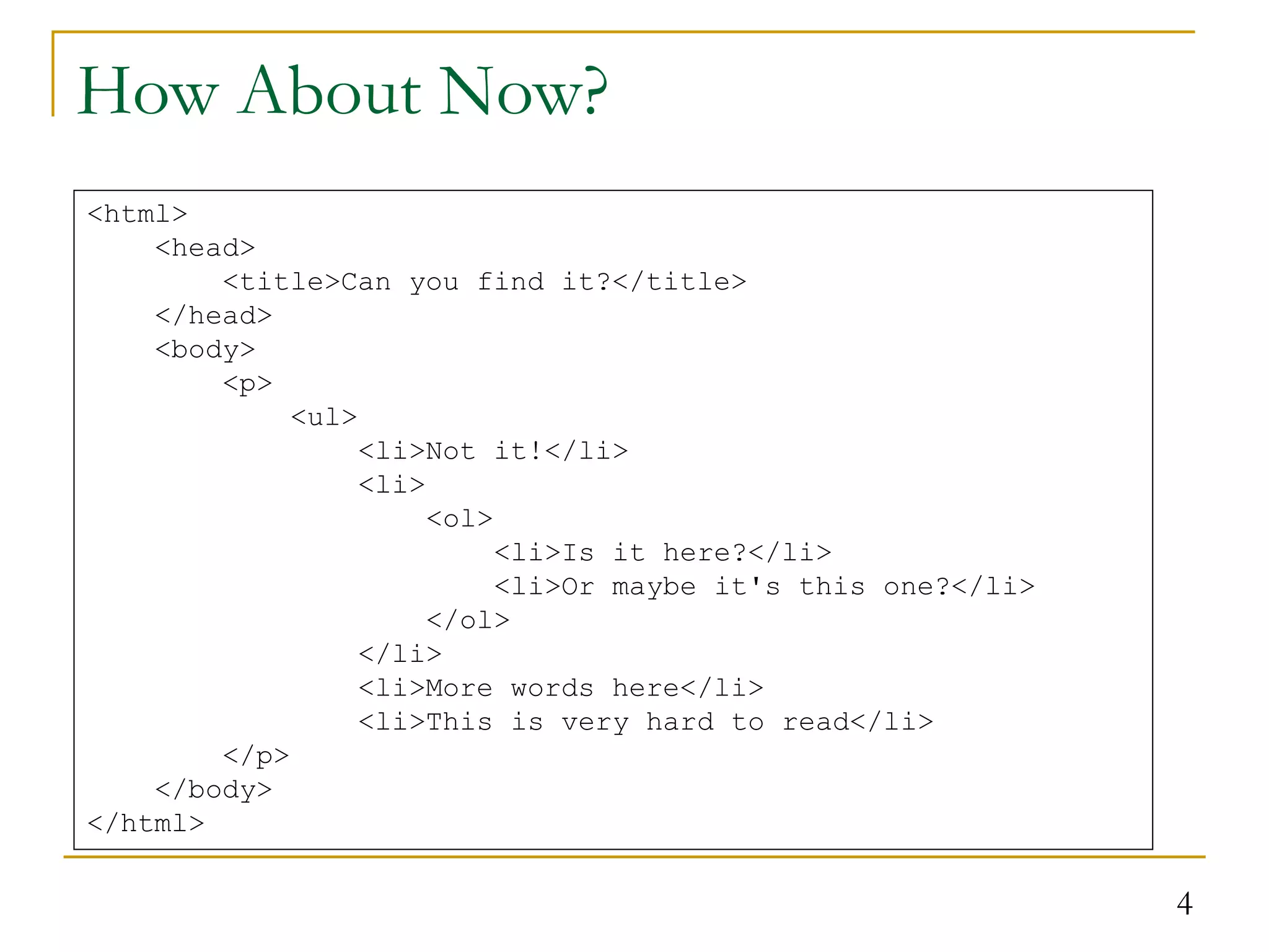 4 How About Now? <html> <head> <title>Can you find it?</title> </head> <body> <p> <ul> <li>Not it!</li> <li> <ol> <li>Is it here?</li> <li>Or maybe it's this one?</li> </ol> </li> <li>More words here</li> <li>This is very hard to read</li> </p> </body> </html> 