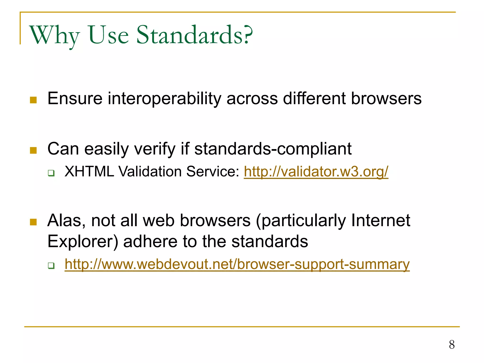 8 Why Use Standards?  Ensure interoperability across different browsers  Can easily verify if standards-compliant  XHTML Validation Service: http://validator.w3.org/  Alas, not all web browsers (particularly Internet Explorer) adhere to the standards  http://www.webdevout.net/browser-support-summary 