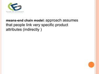 means-end chain model: approach assumes
that people link very specific product
attributes (indirectly )
 