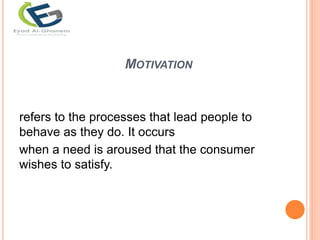 MOTIVATION
refers to the processes that lead people to
behave as they do. It occurs
when a need is aroused that the consumer
wishes to satisfy.
 