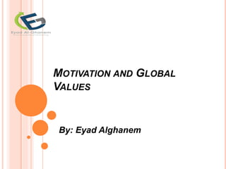 MOTIVATION AND GLOBAL
VALUES
By: Eyad Alghanem
 