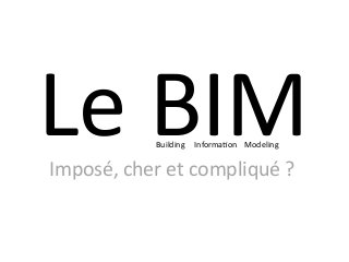 Le	BIM	Imposé,	cher	et	compliqué	?	
Building					Informa;on				Modeling	
 