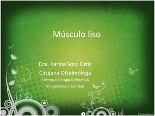 Músculo liso


Dra. Karina Soto Ortiz
Cirujana Oftalmóloga
 Córnea y Cirugía Refractiva
   Imagenología Corneal
 