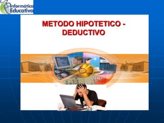 METODO HIPOTETICO -
    DEDUCTIVO
 
