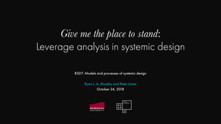 Give me the place to stand:
Leverage analysis in systemic design
RSD7: Models and processes of systemic design
Ryan J. A. Murphy and Peter Jones
October 24, 2018
 