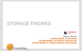 STORAGE ENGINES 
Wagner Bianchi 
Certified MySQL 5.0 Developer 
Certified MySQL 5.0 Database Administrator 
Certified MySQL 5.1 Cluster Database Administrator 
 