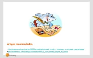 Artigos recomendados: 
• http://imasters.uol.com.br/artigo/8065/bancodedados/mysql_innodb_-_introducao_e_principais_caracteristicas/ 
• http://imasters.uol.com.br/artigo/7913/mysql/maria_o_novo_storage_engine_do_mysql/ 
 