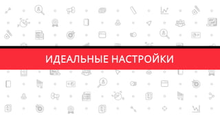 УРОВЕНЬ ТАРГЕТИРОВАНИЯ
ШИРОКИЕ ТАРГЕТИНГИ
 