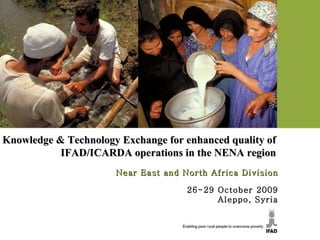 Knowledge & Technology Exchange for enhanced quality of IFAD/ICARDA operations in the NENA region Near East and North Africa Division 26-29 October 2009 Aleppo, Syria 