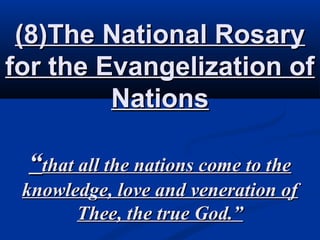 The National Rosary for
 the Evangelization of
        Nations

 “that all the nations come to the
knowledge, love and veneration of
      Thee, the true God.”
 