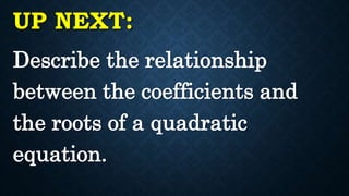UP NEXT:
Describe the relationship
between the coefficients and
the roots of a quadratic
equation.