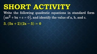 SHORT ACTIVITY
Write the following quadratic equations in standard form
ax2 + bx + c = 0 , and identify the value of a, b, and c.
3. 5x + 2 2x − 5 = 𝟎