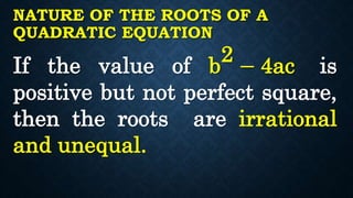 NATURE OF THE ROOTS OF A
QUADRATIC EQUATION
If the value of b
2
− 4ac is
positive but not perfect square,
then the roots are irrational
and unequal.