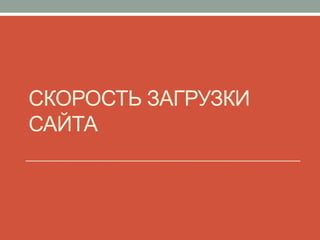 СКОРОСТЬ ЗАГРУЗКИ
САЙТА
 