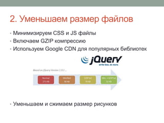 2. Уменьшаем размер файлов
• Минимизируем CSS и JS файлы
• Включаем GZIP компрессию
• Используем Google CDN для популярных библиотек
• Уменьшаем и сжимаем размер рисунков
 