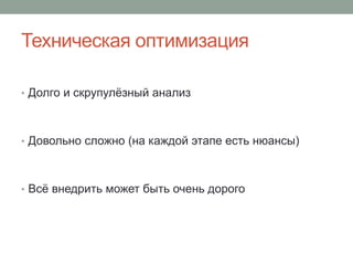 Техническая оптимизация
• Долго и скрупулёзный анализ
• Довольно сложно (на каждой этапе есть нюансы)
• Всё внедрить может быть очень дорого
 