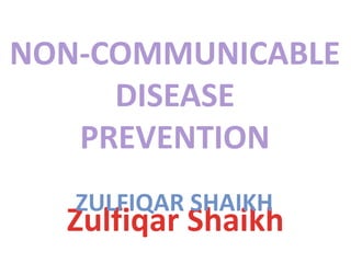 Zulfiqar Shaikh
NON-COMMUNICABLE
DISEASE
PREVENTION
ZULFIQAR SHAIKH
 