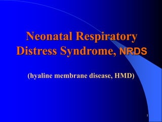 1
Neonatal Respiratory
Distress Syndrome, NRDS
(hyaline membrane disease, HMD)
 
