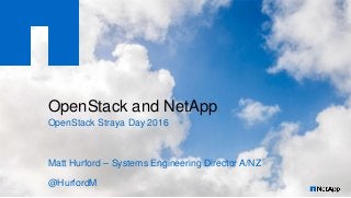 OpenStack and NetApp
OpenStack Straya Day 2016
Matt Hurford – Systems Engineering Director A/NZ
@HurfordM
 