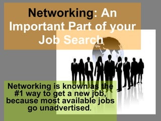Networking : An Important Part of your Job Search   Networking is known as the #1 way to get a new job, because most available jobs go unadvertised .  