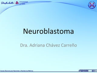 Neuroblastoma
Dra. Adriana Chávez Carreño
 