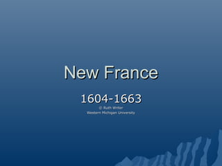 New FranceNew France
1604-16631604-1663
© Ruth Writer© Ruth Writer
Western Michigan UniversityWestern Michigan University
 