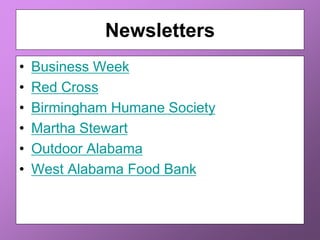Newsletters
• Business Week
• Red Cross
• Birmingham Humane Society
• Martha Stewart
• Outdoor Alabama
• West Alabama Food Bank
 