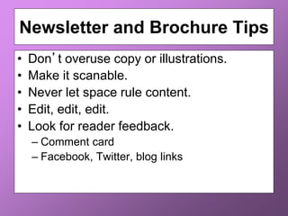 Newsletter and Brochure Tips
• Don’t overuse copy or illustrations.
• Make it scanable.
• Never let space rule content.
• Edit, edit, edit.
• Look for reader feedback.
– Comment card
– Facebook, Twitter, blog links
 