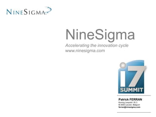 Patrick FERRAN
Koning Leopold I St 3
B-3000 Leuven, Belgium
ferran@ninesigma.com
NineSigma
Accelerating the innovation cycle
www.ninesigma.com
 
