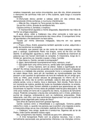 37


amplexo inesperado, que outros circunstantes, que não nós, diriam presenciar
o reencontro de carinhosa mãe com o filho ausente, após longa e cnuciante
separação.
     O infortunado deixou pender a cabeça sobre um dos ombros dela,
demonstrando infinita confiança, e murmurou infantilmente:
     — Mãe do Céu, ninguém na Terra jamais me falou assim...
     Via-se-lhe o alívio, através do semblante feliz.
     Cipriana animou-o, bondosa, e explicou:
     — É imprescindível aquietes a mente afogueada, depositando nas mãos do
Senhor as antigas angústias.
     A essa altura, voltei a Calderaro meu olhar comovido e notei que as
lágrimas não brotavam exclusivamente dos meus olhos. O companheiro tinha-
as abundantes a lhe deslizarem na face calma.
     Tocado por minha silenciosa indagação, falou-me em voz apenas
perceptível:
     — Praza a Deus, André, possamos também aprender a amar, adquirindo o
poder de transformar os corações.
     A emissária, que parecia não se dar conta de nossa presença, avançou
para o verdugo, sustentando Pedro nos braços, como se lhe fora um filho
doente. O perseguidor aguardou-a, ereto e altivo. revelando-se insensível às
palavras que nos haviam dominado os corações. A missionária, longe de in-
timidar-se, aproximou-se, tocando-o quase, e falou, humilde:
     — Que fazes tu, Camilo, cerrado à comiseração?
     O algoz, demonstrando incompreensível frieza, retorquiu, cruel:
     — Que pode fazer uma vítima como eu, senão odiar sem piedade?
     — Odiar? — tornou Cipriana, sem se alterar. Sabes a significação de tal
atitude? As vitimas inacessíveis ao perdão e ao entendimento soem ultrapassar
a dureza e a maldade dos precitos, provocando horror e compaixão. Quantos
se valem desse título, para pôr de manifesto as monstruosidades que lhes
povoam o ser! quantos se aproveitam da hora de irreflexão de um amigo igno-
rante ou infeliz, para encetar séculos de perseguição no inferno da ira! A
condição de vítima não te confere santidade; vales-te dela para semear, na
própria senda, ruína e miséria, treva e destroços. Sem dúvida, Pedro feriu-te
em momento de insânia, perdido de ilusão na mocidade turbulenta; no entanto,
pai de família que foste, homem refletido e prudente que aparentavas ser, não
encontraste no espírito mínima réstia de piedade fraternal para desculpá-lo. Há
vinte anos instilas em torno de ti a peçonha da víbora, na postura do famulento
chacal. Podendo conquistar a láurea dos vencedores com o Cristo, preferiste o
punhal da vingança, ombreando-te com os malfeitores endurecidos. Onde
esbarrarás, meu filho, com teus sentimentos desprezíveis? em que muralha de
angústia serás algemado pela Justiça de Deus?
     Dos olhos de Cipriana escorriam grossas lágrimas.
     Camilo vacilava entre a inflexibilidade e a capitulação. Extrema palidez
cobria-lhe o rosto, e, quando nos pareceu que ia proferir uma resposta a esmo,
a missionária dirigiu-se ao meu orientador, pedindo-lhe com humildade:
     — Calderaro, meu amigo, ajude-me a conduzi-los. Sigamos até ao lar de
Pedro, onde Camilo atenderá nossos rogos.
     Meu companheiro não hesitou. Voltando-se para mim, obtemperou:
     — A Irmã transportará Pedro com os próprios recursos, mas o outro,
terrívelmente escravizado aos pensamentos inferiores e às intenções crimino-
 