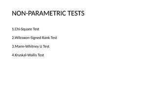 NON-PARAMETRIC TESTS
1.Chi-Square Test
2.Wilcoxon-Signed Rank Test
3.Mann-Whitney U Test
4.Kruskal-Wallis Test
 