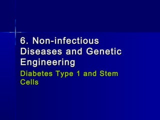 6. Non-infectious
Diseases and Genetic
Engineering
Diabetes Type 1 and Stem
Cells

 
