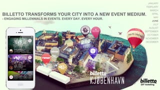 BILLETTO TRANSFORMS YOUR CITY INTO A NEW EVENT MEDIUM.
- ENGAGING MILLENNIALS IN EVENTS. EVERY DAY. EVERY HOUR.
DIY ticketing
 