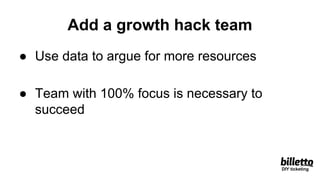 Add a growth hack team
● Use data to argue for more resources
● Team with 100% focus is necessary to
succeed
DIY ticketing
 